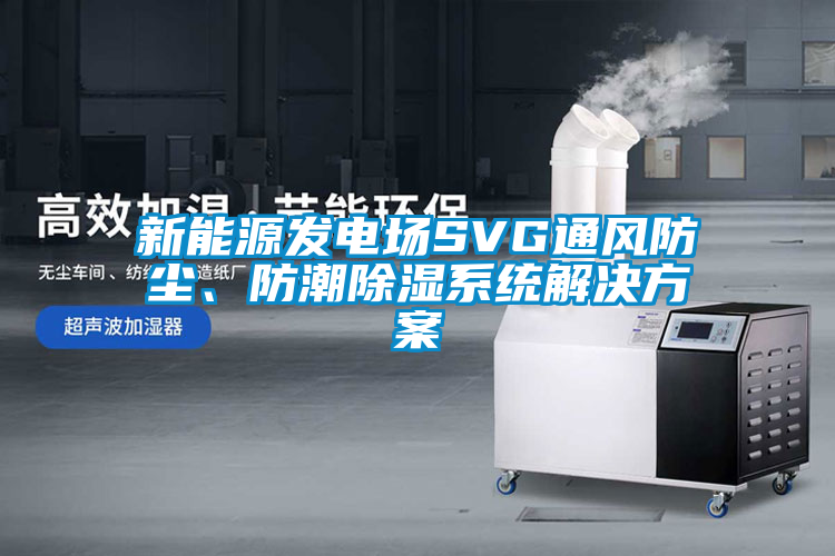 新能源發電場SVG通風防塵、防潮除濕系統解決方案