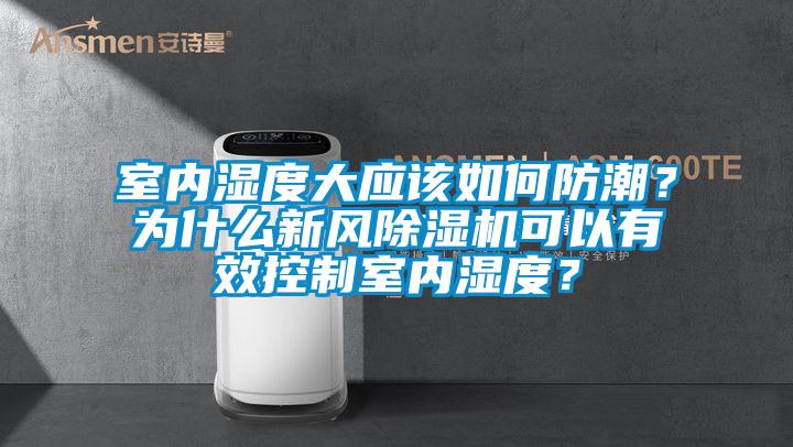室內濕度大應該如何防潮？為什么新風除濕機可以有效控制室內濕度？