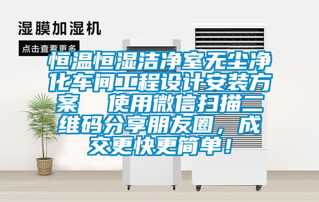 恒溫恒濕潔凈室無塵凈化車間工程設計安裝方案  使用微信掃描二維碼分享朋友圈，成交更快更簡單！