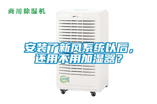 安裝了新風系統(tǒng)以后，還用不用加濕器？