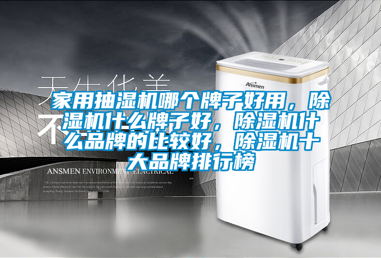 家用抽濕機哪個牌子好用，除濕機什么牌子好，除濕機什么品牌的比較好，除濕機十大品牌排行榜