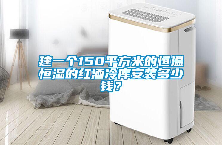 建一個(gè)150平方米的恒溫恒濕的紅酒冷庫(kù)安裝多少錢？