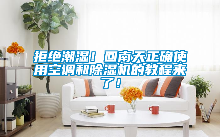 拒絕潮濕！回南天正確使用空調和除濕機的教程來了！