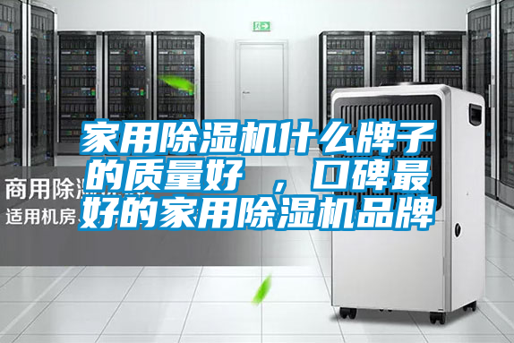家用除濕機什么牌子的質量好 ，口碑最好的家用除濕機品牌