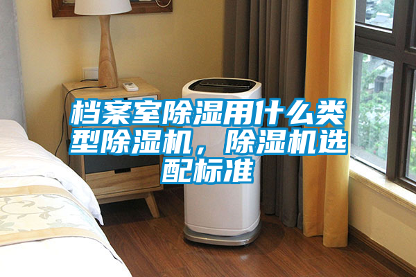 檔案室除濕用什么類型除濕機，除濕機選配標準
