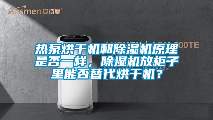 熱泵烘干機和除濕機原理是否一樣，除濕機放柜子里能否替代烘干機？