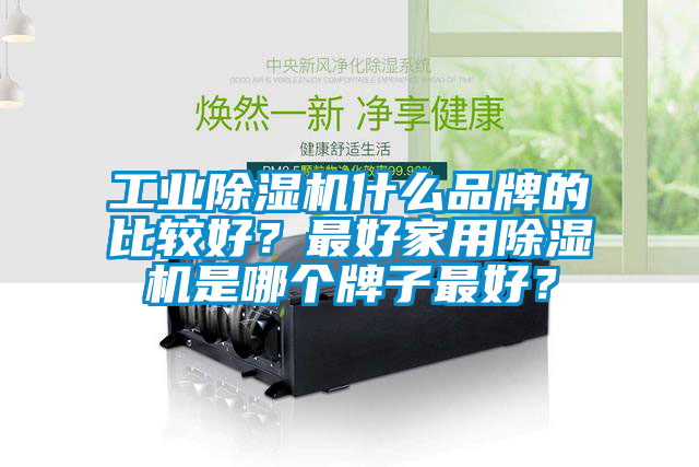 工業除濕機什么品牌的比較好？最好家用除濕機是哪個牌子最好？