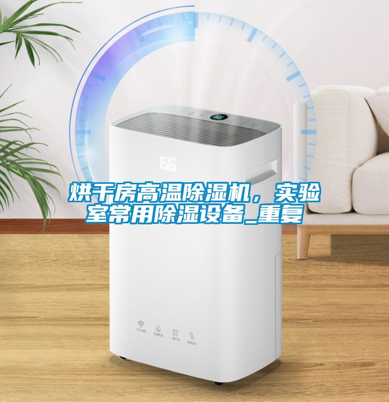烘干房高溫除濕機，實驗室常用除濕設備_重復