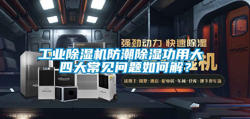 工業(yè)除濕機(jī)防潮除濕功用大 四大常見問(wèn)題如何解？