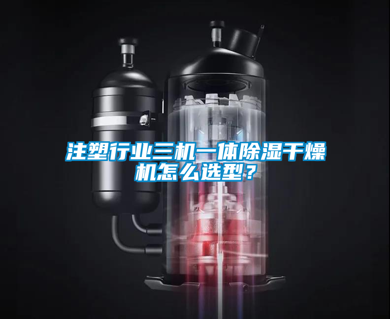 注塑行業三機一體除濕干燥機怎么選型？