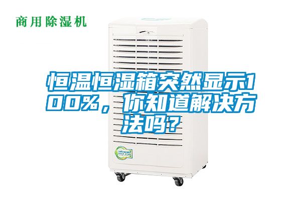 恒溫恒濕箱突然顯示100%，你知道解決方法嗎？