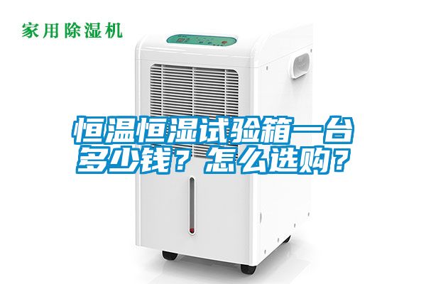 恒溫恒濕試驗箱一臺多少錢？怎么選購？