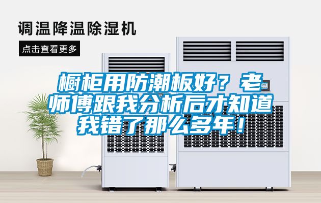櫥柜用防潮板好？老師傅跟我分析后才知道我錯了那么多年！