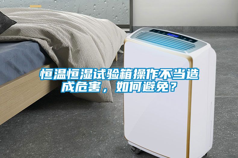 恒溫恒濕試驗箱操作不當造成危害，如何避免？