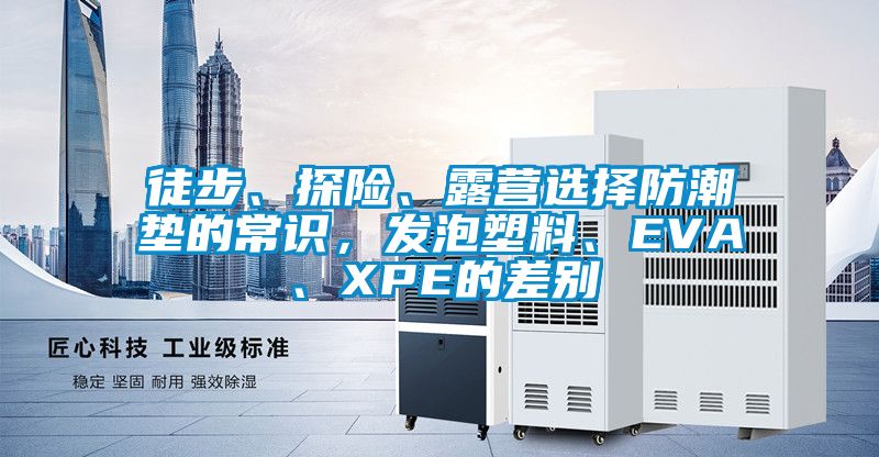 徒步、探險、露營選擇防潮墊的常識，發(fā)泡塑料、EVA、XPE的差別