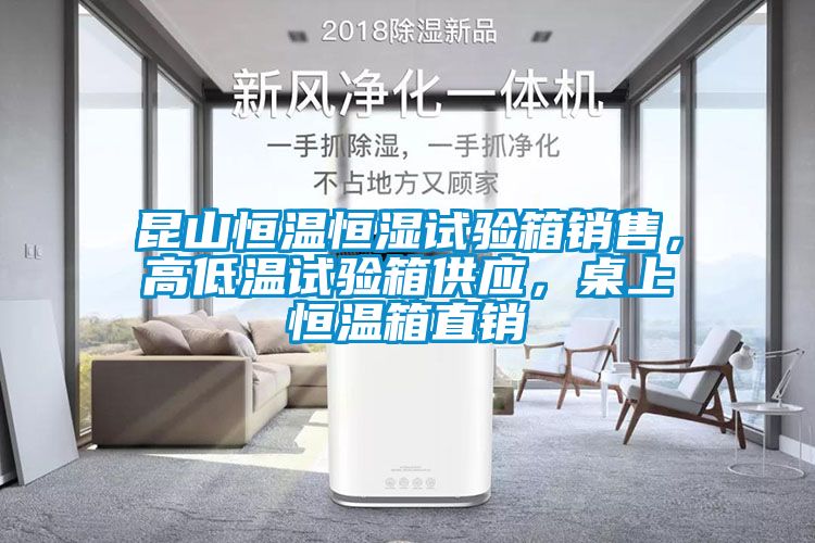 昆山恒溫恒濕試驗(yàn)箱銷售，高低溫試驗(yàn)箱供應(yīng)，桌上恒溫箱直銷