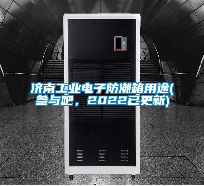 濟南工業電子防潮箱用途(參與吧，2022已更新)