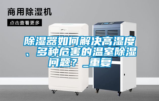 除濕器如何解決高濕度、多種危害的溫室除濕問題？_重復(fù)