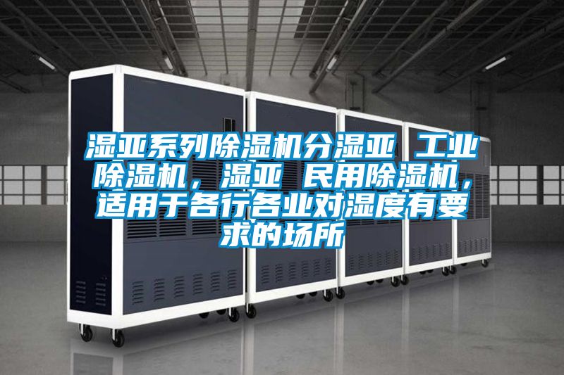 濕亞系列除濕機分濕亞 工業除濕機，濕亞 民用除濕機，適用于各行各業對濕度有要求的場所