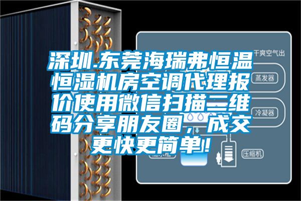 深圳.東莞海瑞弗恒溫恒濕機(jī)房空調(diào)代理報價使用微信掃描二維碼分享朋友圈，成交更快更簡單！
