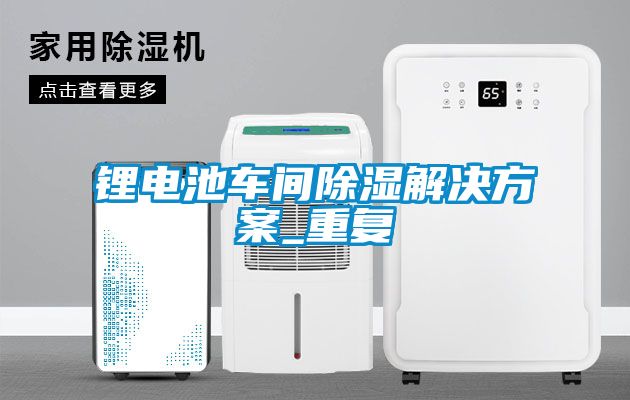鋰電池車間除濕解決方案_重復(fù)