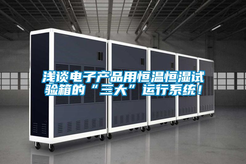 淺談電子產(chǎn)品用恒溫恒濕試驗(yàn)箱的“三大”運(yùn)行系統(tǒng)！