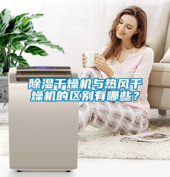 除濕干燥機與熱風干燥機的區別有哪些？