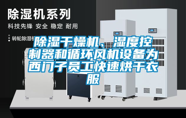 除濕干燥機、濕度控制器和循環(huán)風(fēng)機設(shè)備為西門子員工快速烘干衣服