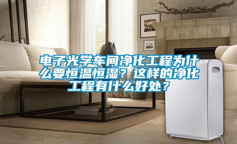 電子光學(xué)車間凈化工程為什么要恒溫恒濕？這樣的凈化工程有什么好處？
