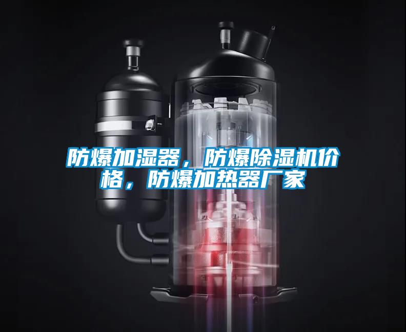 防爆加濕器，防爆除濕機價格，防爆加熱器廠家