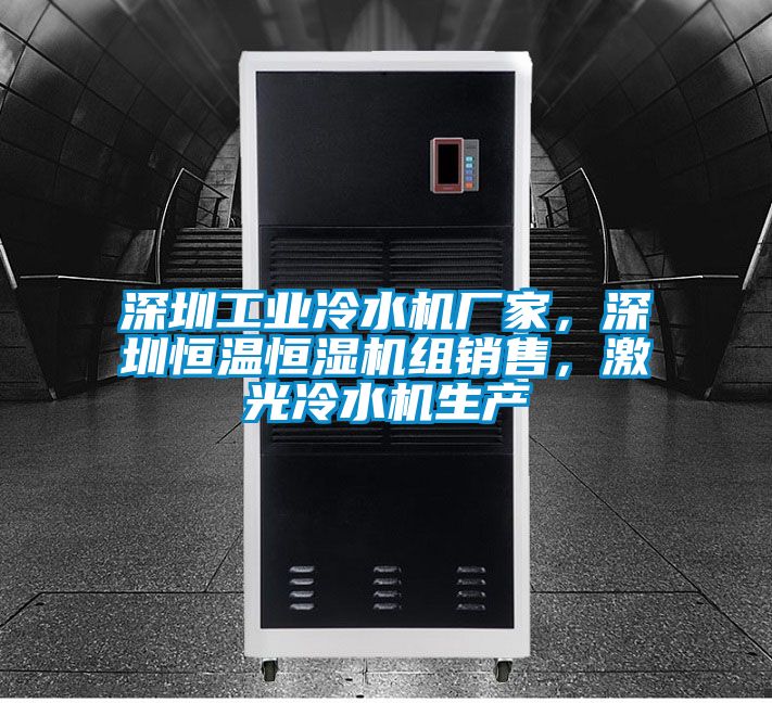 深圳工業冷水機廠家，深圳恒溫恒濕機組銷售，激光冷水機生產