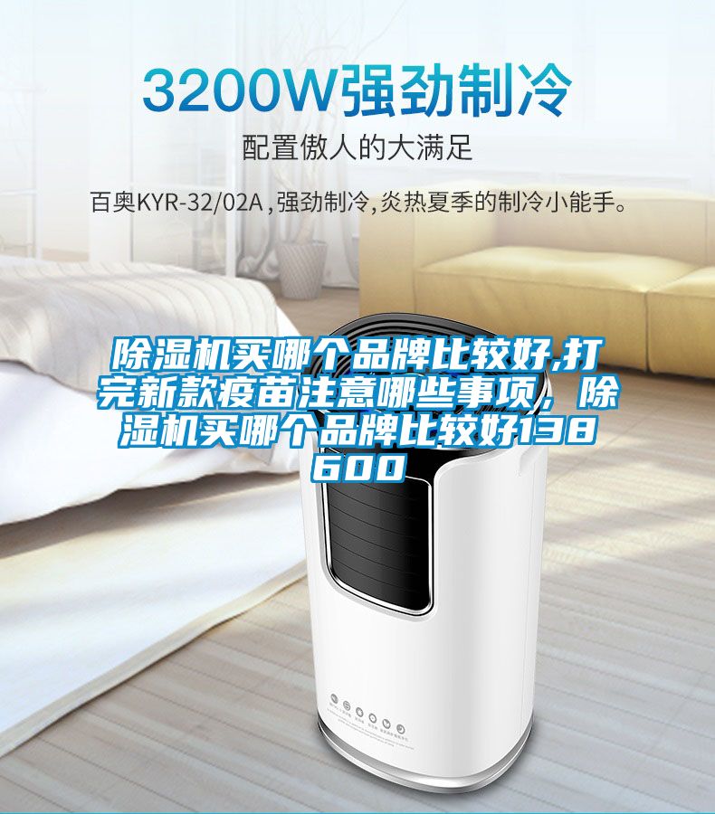 除濕機(jī)買(mǎi)哪個(gè)品牌比較好,打完新款疫苗注意哪些事項(xiàng)，除濕機(jī)買(mǎi)哪個(gè)品牌比較好138600