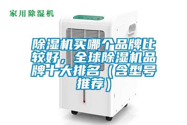 除濕機(jī)買(mǎi)哪個(gè)品牌比較好，全球除濕機(jī)品牌十大排名（含型號(hào)推薦）