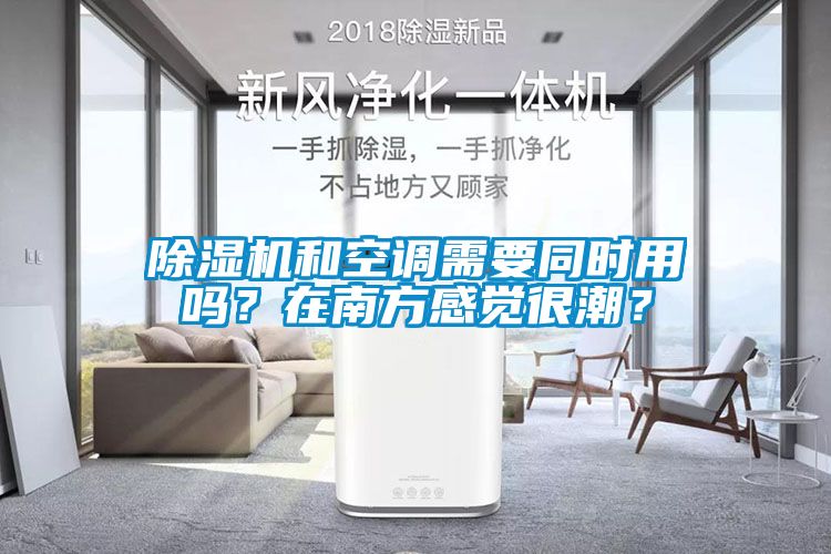 除濕機和空調(diào)需要同時用嗎？在南方感覺很潮？