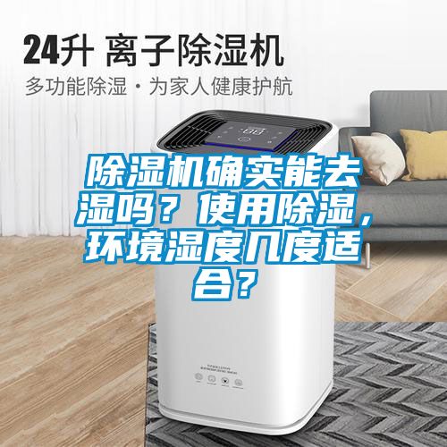 除濕機(jī)確實(shí)能去濕嗎？使用除濕，環(huán)境濕度幾度適合？