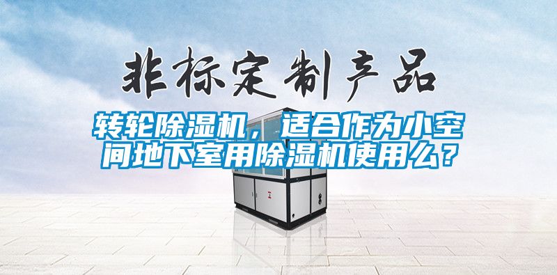 轉(zhuǎn)輪除濕機，適合作為小空間地下室用除濕機使用么？