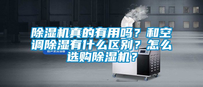 除濕機(jī)真的有用嗎？和空調(diào)除濕有什么區(qū)別？怎么選購(gòu)除濕機(jī)？