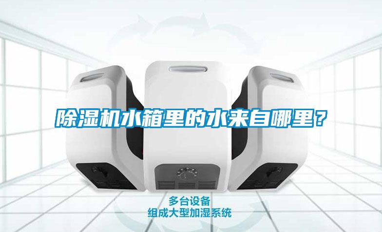 除濕機水箱里的水來自哪里？