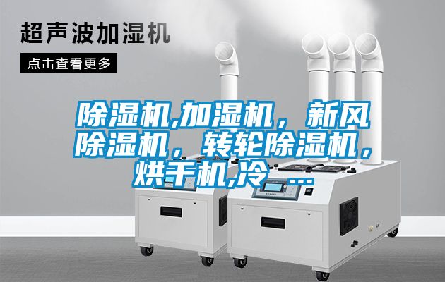 除濕機(jī),加濕機(jī)，新風(fēng)除濕機(jī)，轉(zhuǎn)輪除濕機(jī)，烘干機(jī),冷 ...