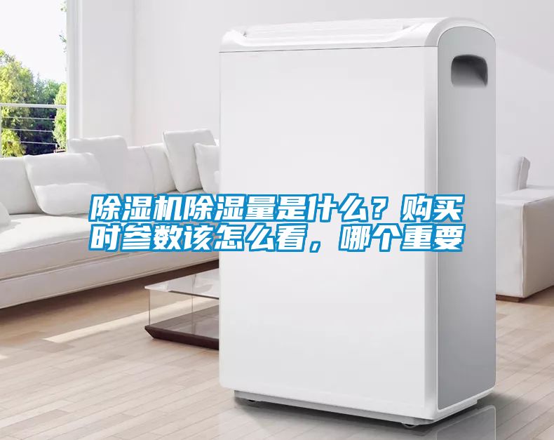 除濕機(jī)除濕量是什么？購買時(shí)參數(shù)該怎么看，哪個(gè)重要