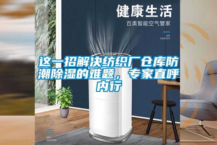 這一招解決紡織廠倉庫防潮除濕的難題，專家直呼內行