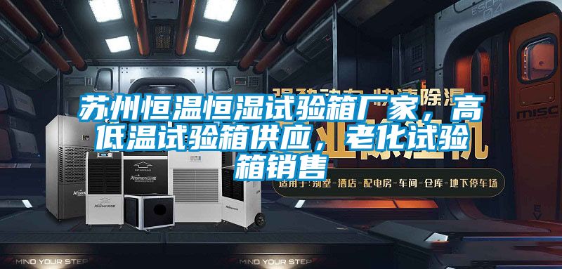 蘇州恒溫恒濕試驗箱廠家，高低溫試驗箱供應，老化試驗箱銷售