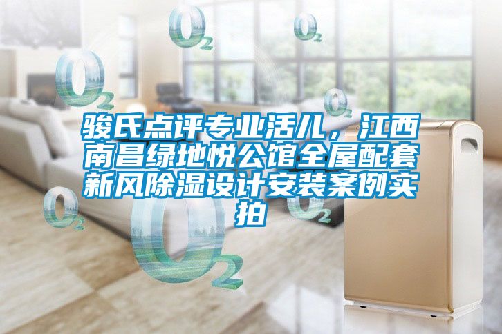 駿氏點(diǎn)評(píng)專業(yè)活兒，江西南昌綠地悅公館全屋配套新風(fēng)除濕設(shè)計(jì)安裝案例實(shí)拍