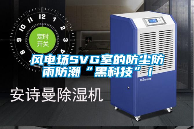 風電場SVG室的防塵防雨防潮“黑科技”！