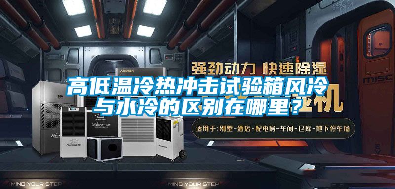 高低溫冷熱沖擊試驗箱風冷與水冷的區別在哪里？